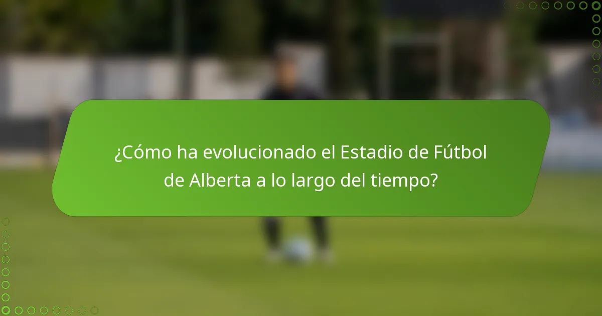 ¿Cómo ha evolucionado el Estadio de Fútbol de Alberta a lo largo del tiempo?