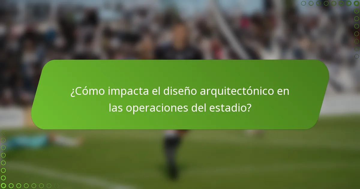 ¿Cómo impacta el diseño arquitectónico en las operaciones del estadio?
