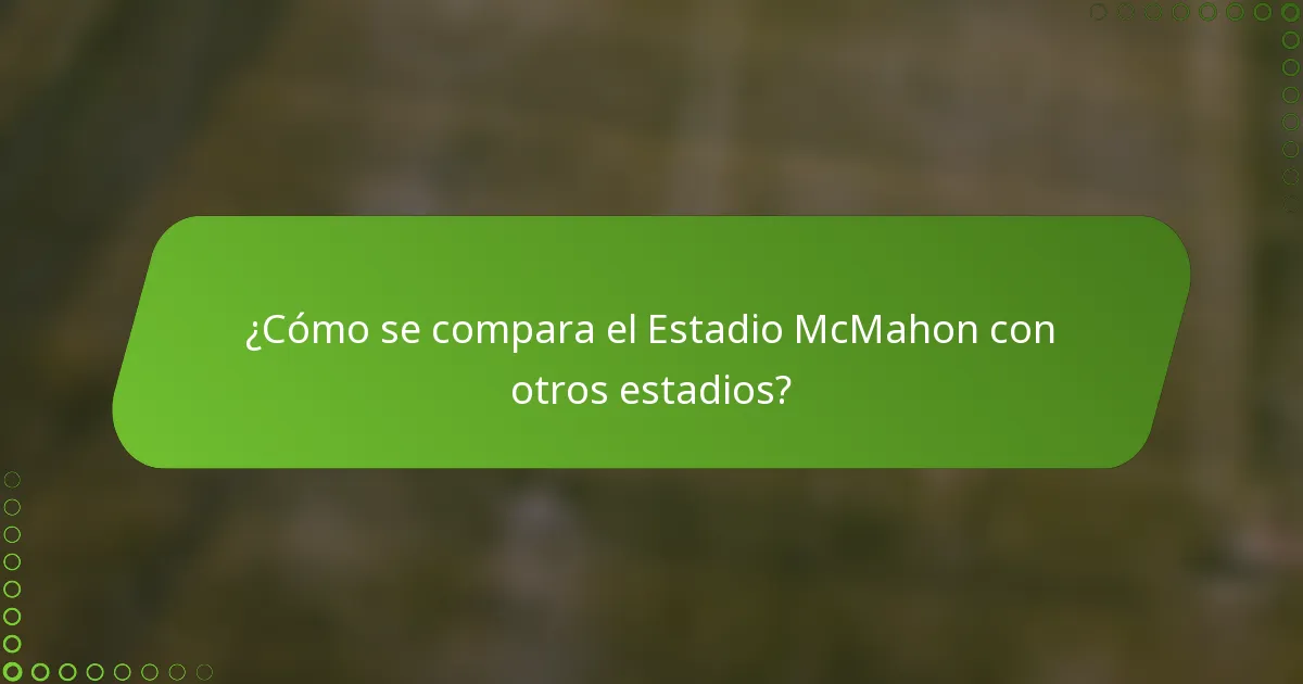 ¿Cómo se compara el Estadio McMahon con otros estadios?
