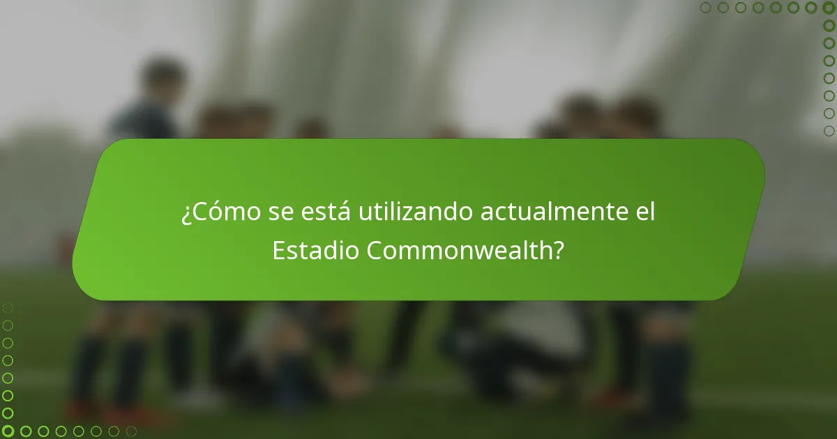 ¿Cómo se está utilizando actualmente el Estadio Commonwealth?