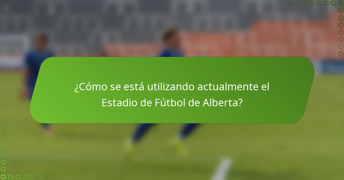 ¿Cómo se está utilizando actualmente el Estadio de Fútbol de Alberta?