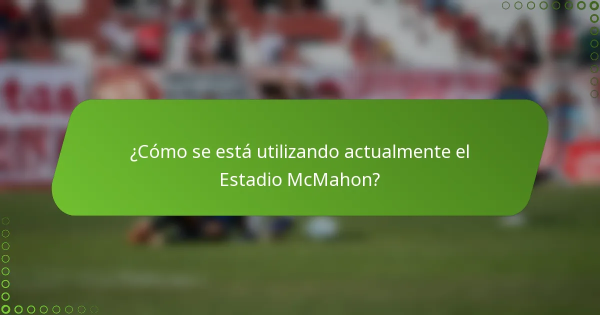 ¿Cómo se está utilizando actualmente el Estadio McMahon?