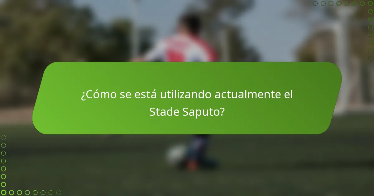 ¿Cómo se está utilizando actualmente el Stade Saputo?