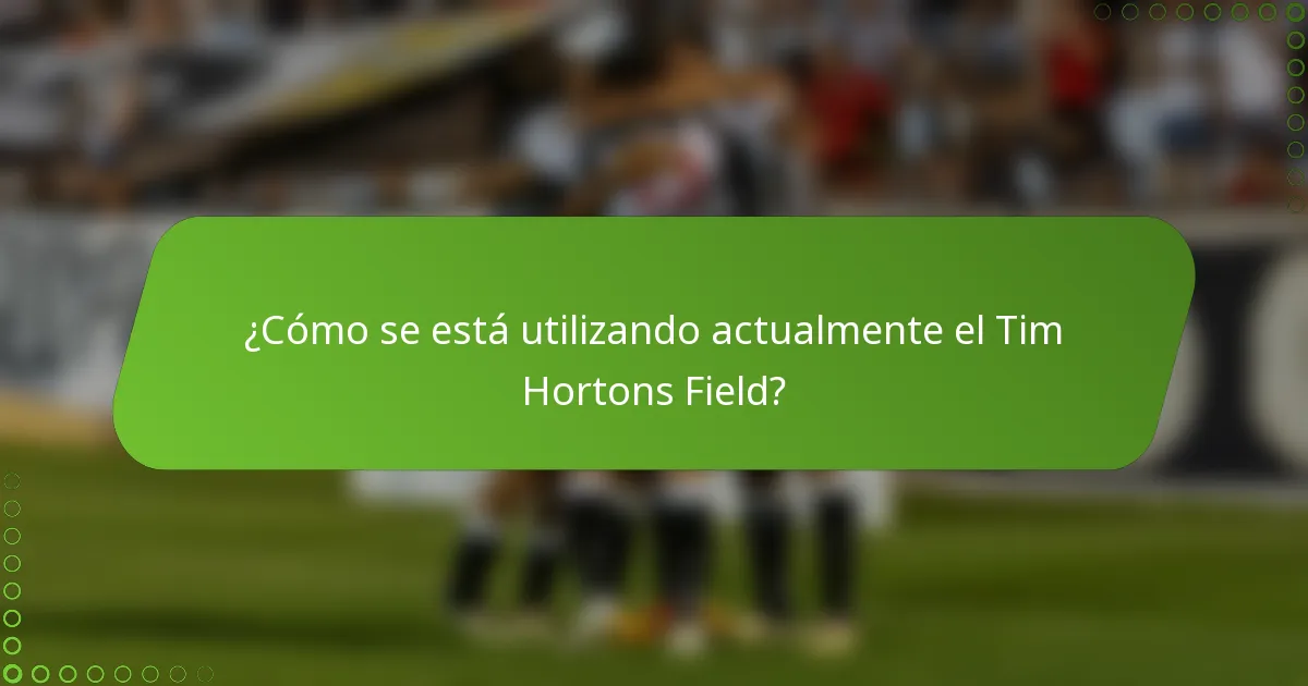 ¿Cómo se está utilizando actualmente el Tim Hortons Field?