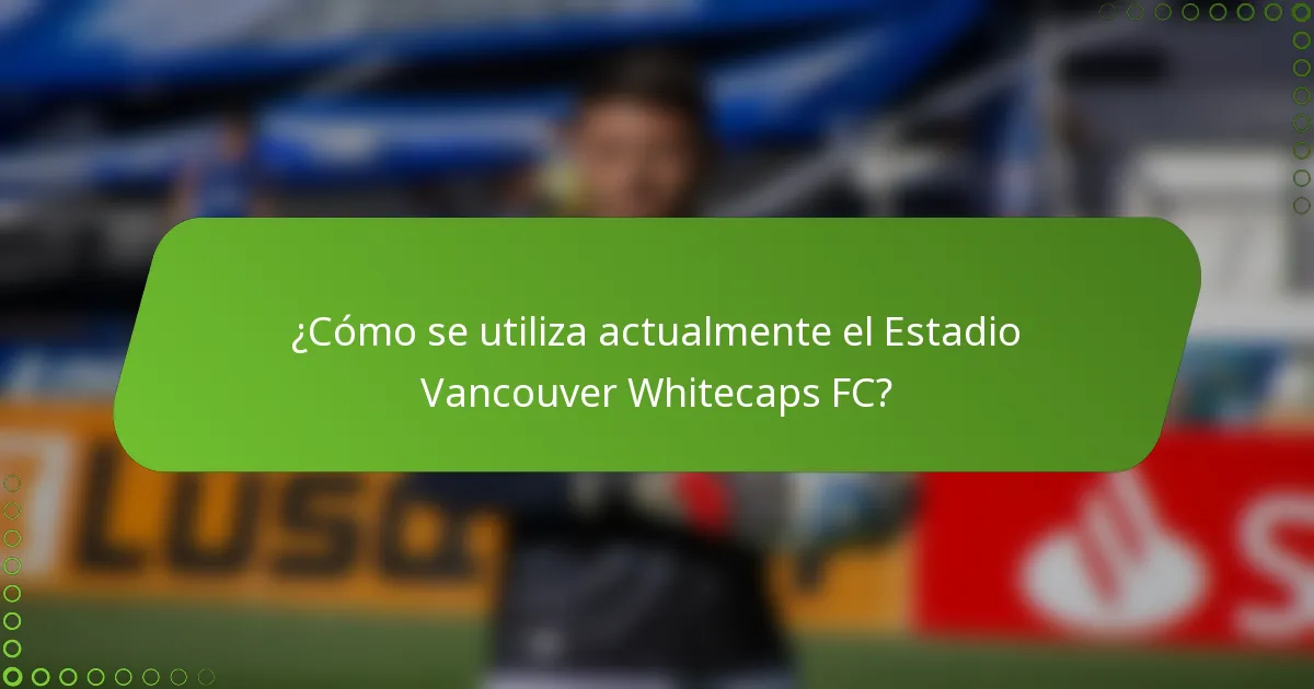 ¿Cómo se utiliza actualmente el Estadio Vancouver Whitecaps FC?