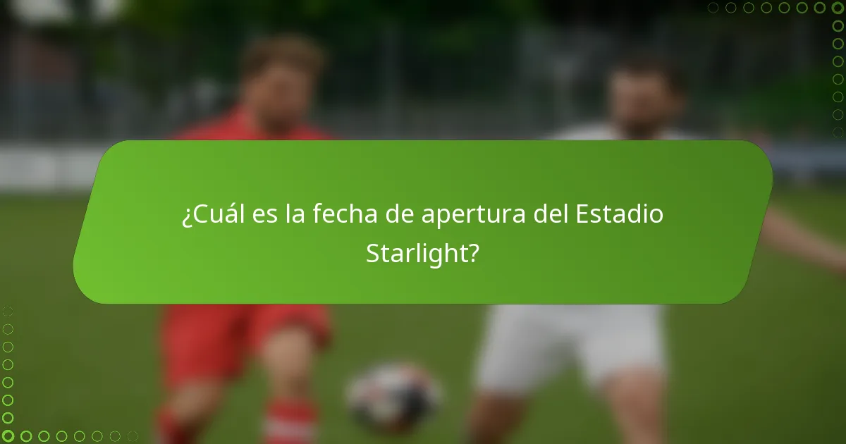 ¿Cuál es la fecha de apertura del Estadio Starlight?