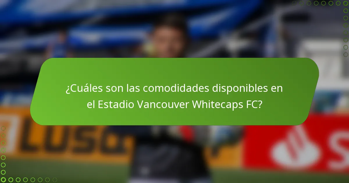 ¿Cuáles son las comodidades disponibles en el Estadio Vancouver Whitecaps FC?