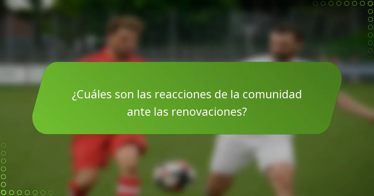 ¿Cuáles son las reacciones de la comunidad ante las renovaciones?