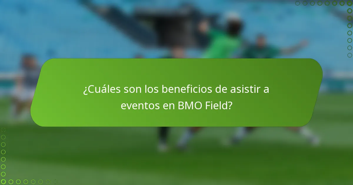 ¿Cuáles son los beneficios de asistir a eventos en BMO Field?
