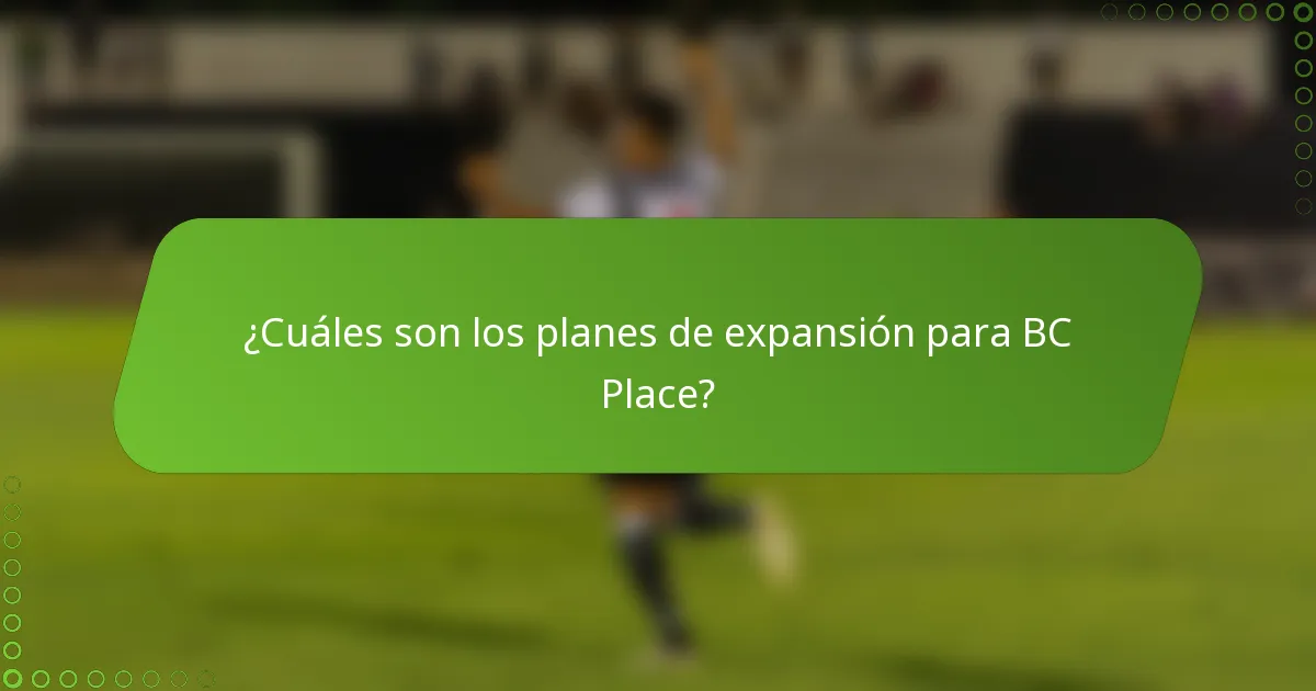 ¿Cuáles son los planes de expansión para BC Place?