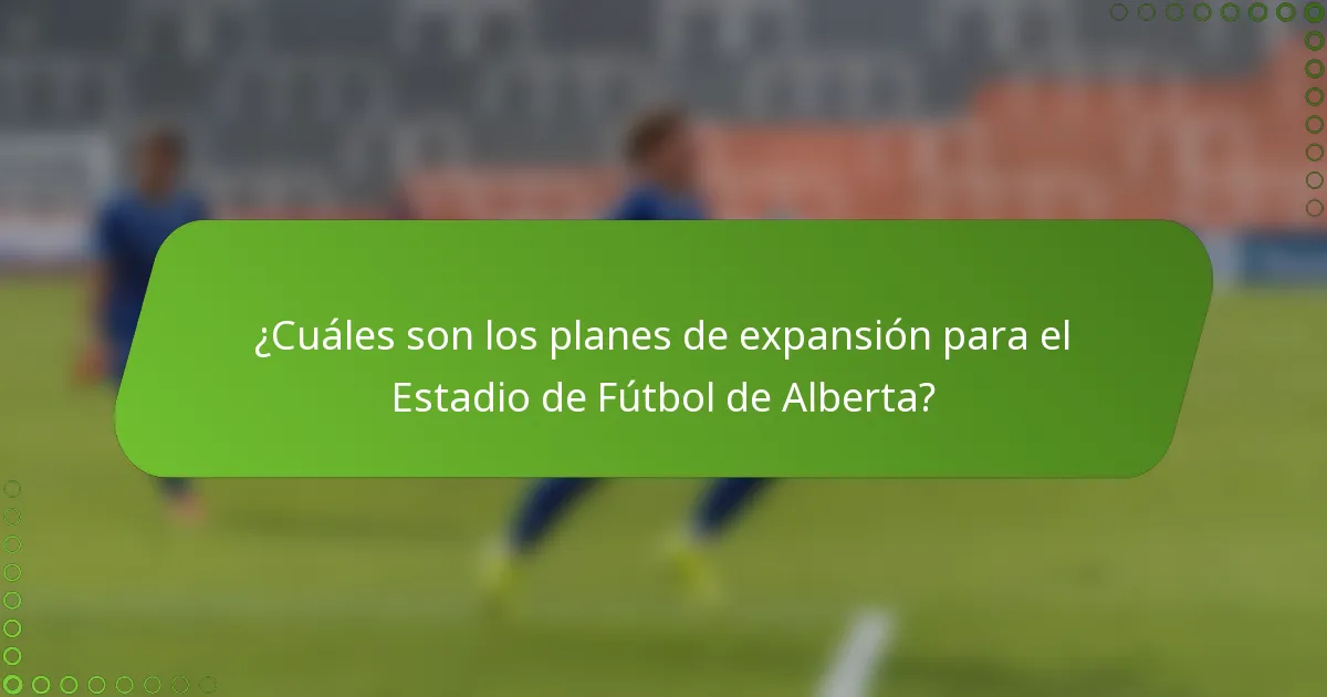 ¿Cuáles son los planes de expansión para el Estadio de Fútbol de Alberta?