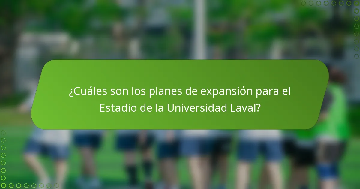 ¿Cuáles son los planes de expansión para el Estadio de la Universidad Laval?