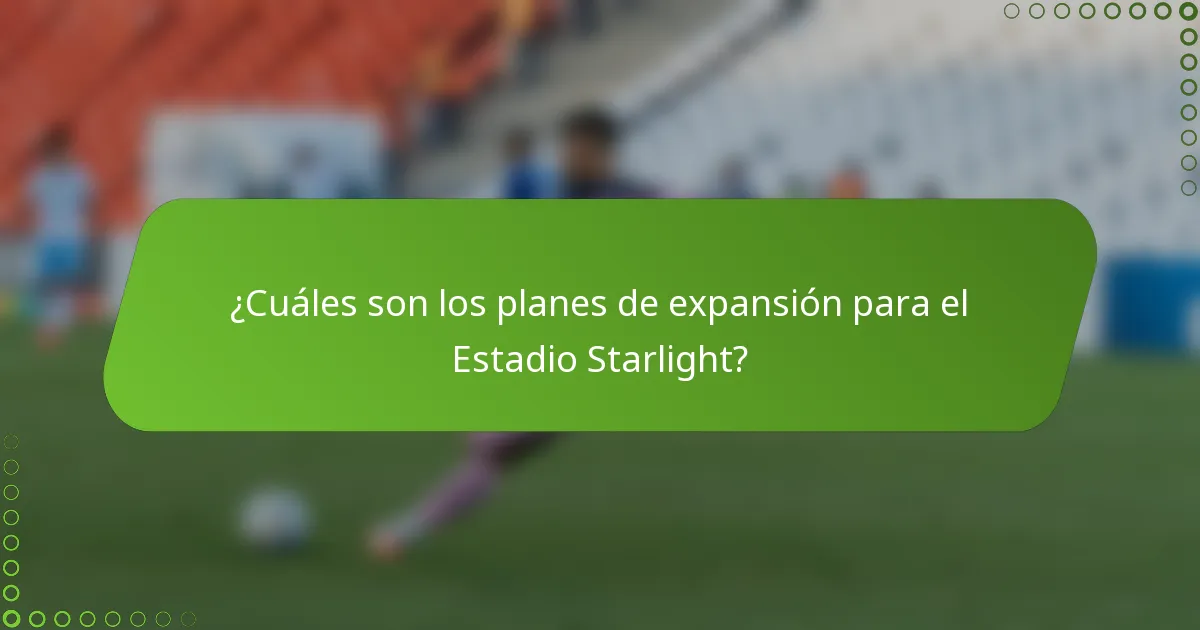¿Cuáles son los planes de expansión para el Estadio Starlight?