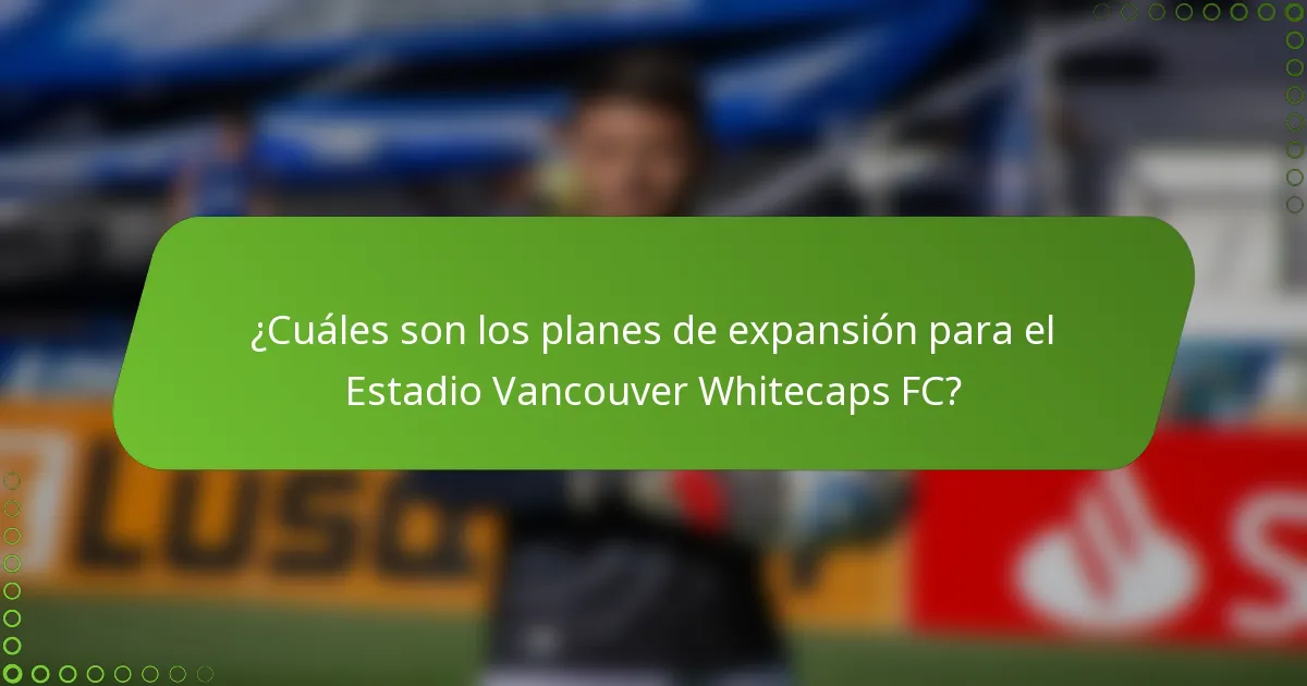 ¿Cuáles son los planes de expansión para el Estadio Vancouver Whitecaps FC?
