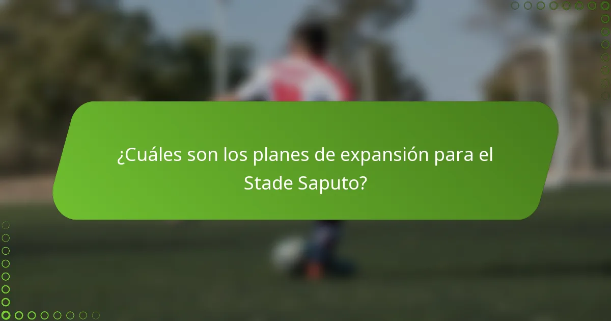 ¿Cuáles son los planes de expansión para el Stade Saputo?