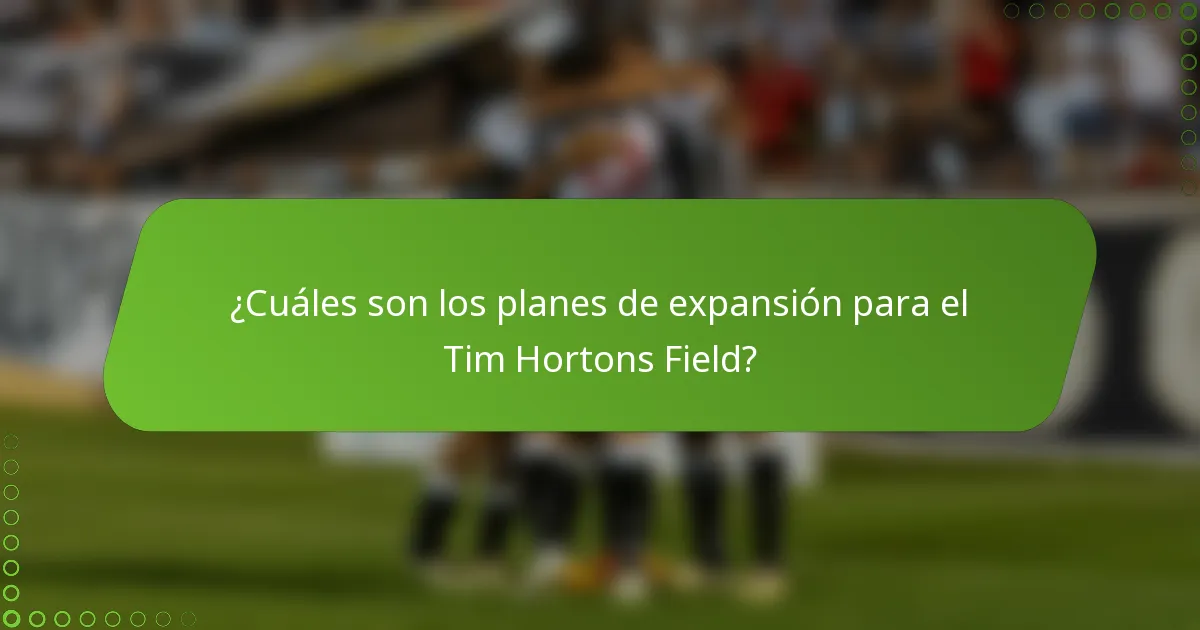 ¿Cuáles son los planes de expansión para el Tim Hortons Field?