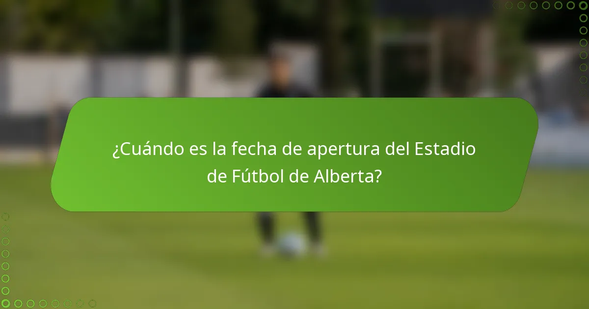 ¿Cuándo es la fecha de apertura del Estadio de Fútbol de Alberta?