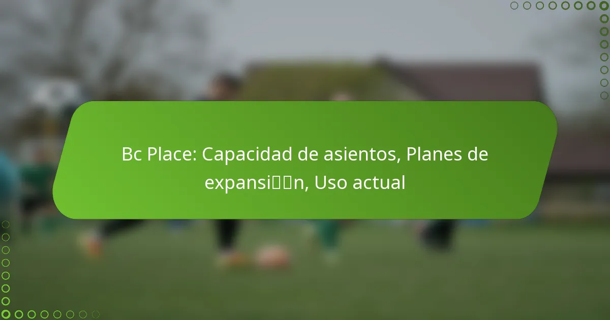 Bc Place: Capacidad de asientos, Planes de expansión, Uso actual