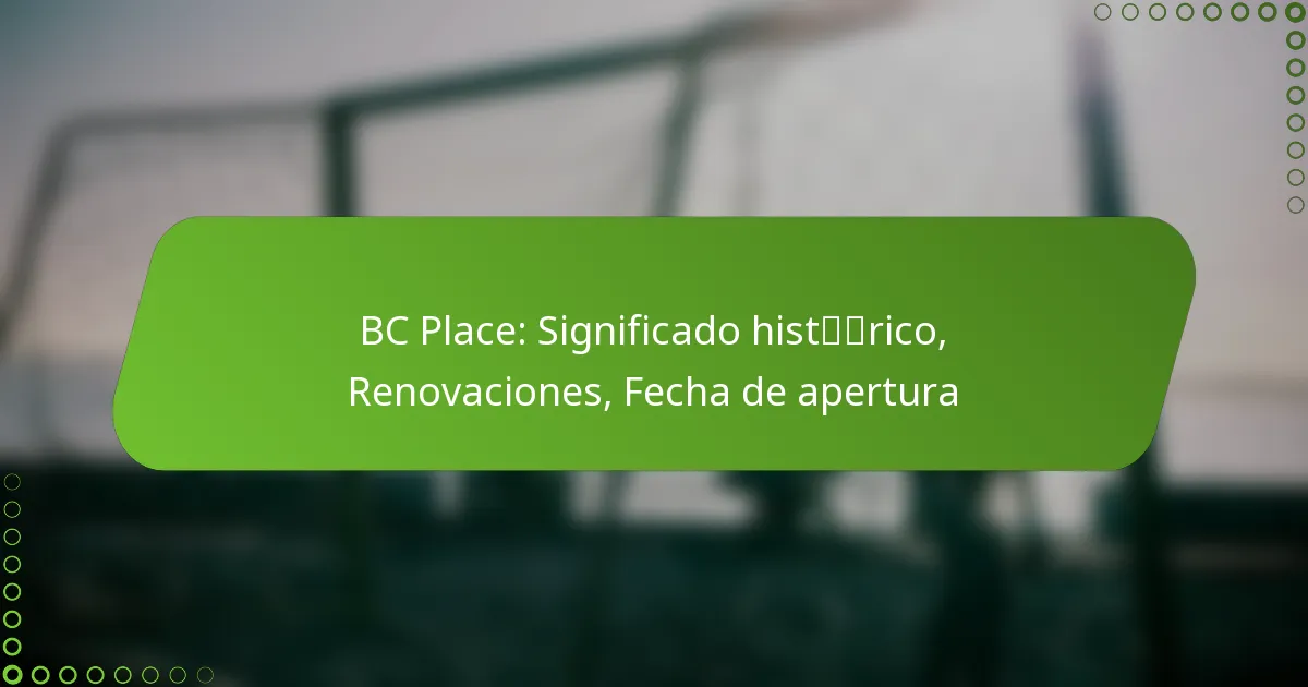 BC Place: Significado histórico, Renovaciones, Fecha de apertura