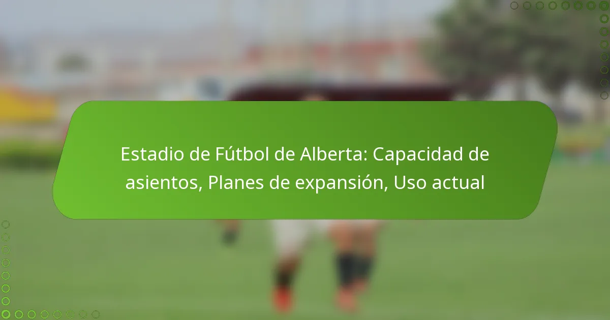 Estadio de Fútbol de Alberta: Capacidad de asientos, Planes de expansión, Uso actual