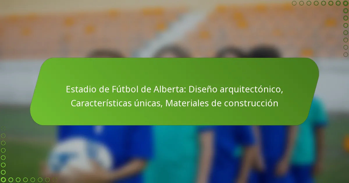 Estadio de Fútbol de Alberta: Diseño arquitectónico, Características únicas, Materiales de construcción