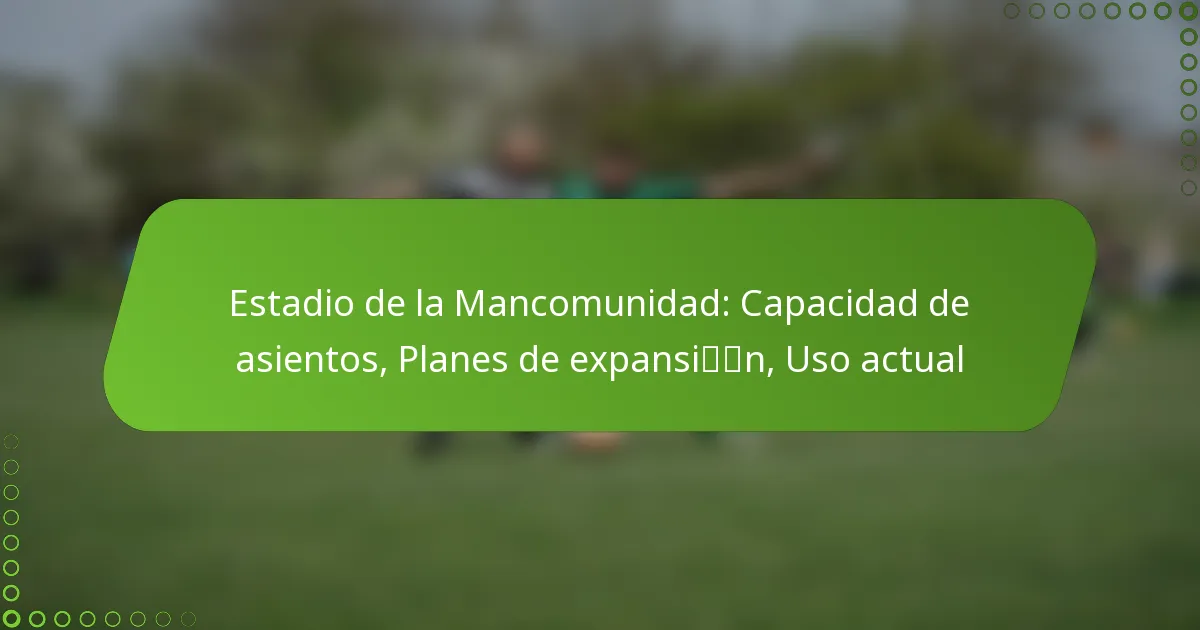 Estadio de la Mancomunidad: Capacidad de asientos, Planes de expansión, Uso actual