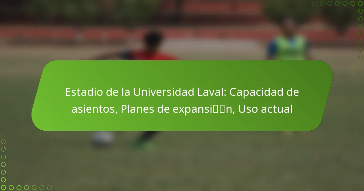 Estadio de la Universidad Laval: Capacidad de asientos, Planes de expansión, Uso actual