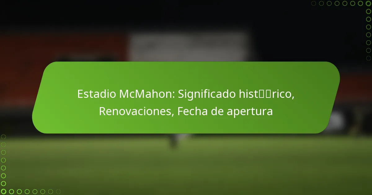 Estadio McMahon: Significado histórico, Renovaciones, Fecha de apertura