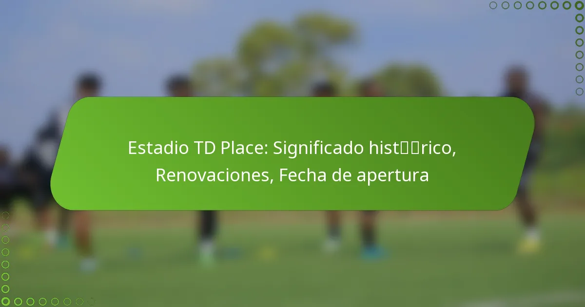 Estadio TD Place: Significado histórico, Renovaciones, Fecha de apertura