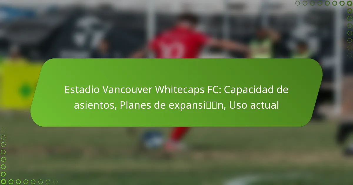 Estadio Vancouver Whitecaps FC: Capacidad de asientos, Planes de expansión, Uso actual
