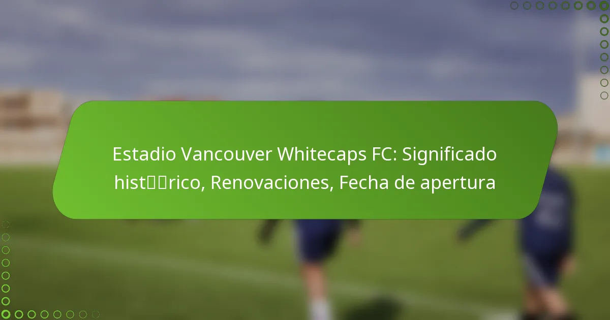 Estadio Vancouver Whitecaps FC: Significado histórico, Renovaciones, Fecha de apertura