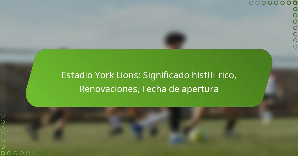 Estadio York Lions: Significado histórico, Renovaciones, Fecha de apertura