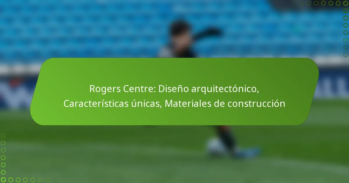 Rogers Centre: Diseño arquitectónico, Características únicas, Materiales de construcción