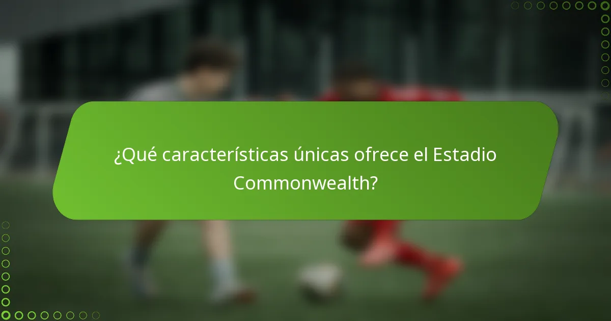 ¿Qué características únicas ofrece el Estadio Commonwealth?