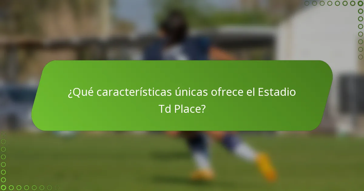 ¿Qué características únicas ofrece el Estadio Td Place?