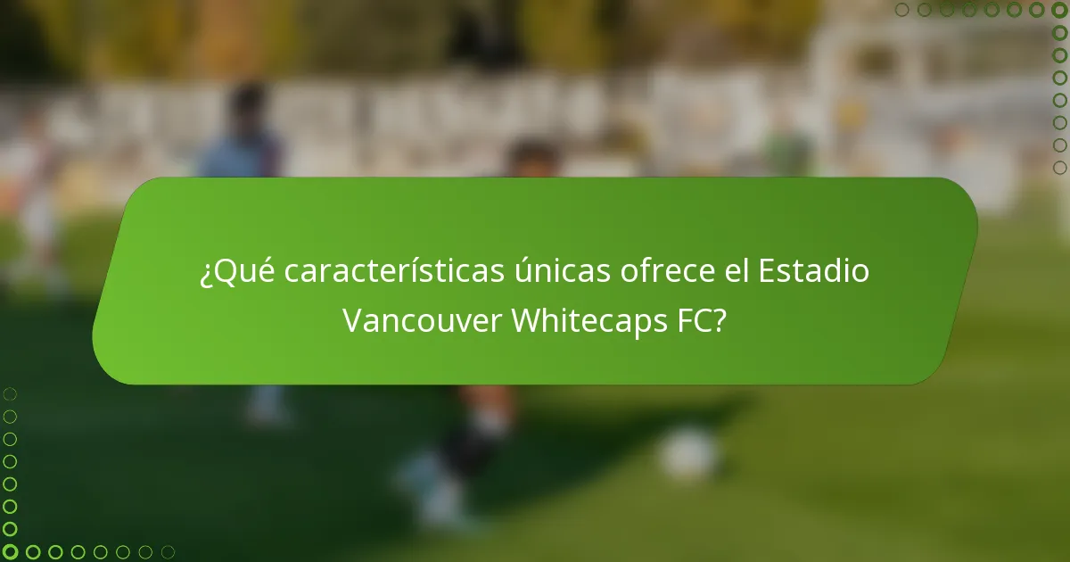 ¿Qué características únicas ofrece el Estadio Vancouver Whitecaps FC?