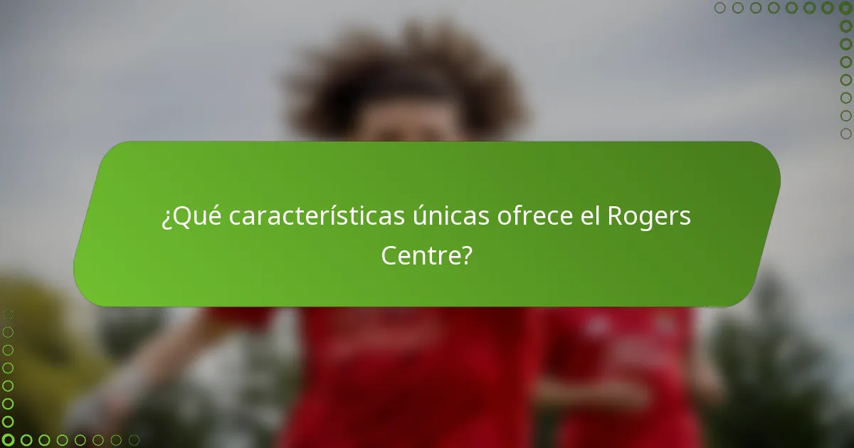 ¿Qué características únicas ofrece el Rogers Centre?