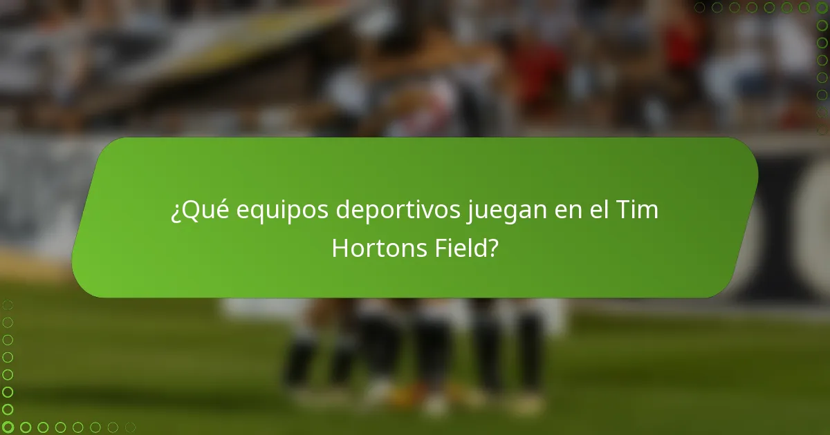 ¿Qué equipos deportivos juegan en el Tim Hortons Field?