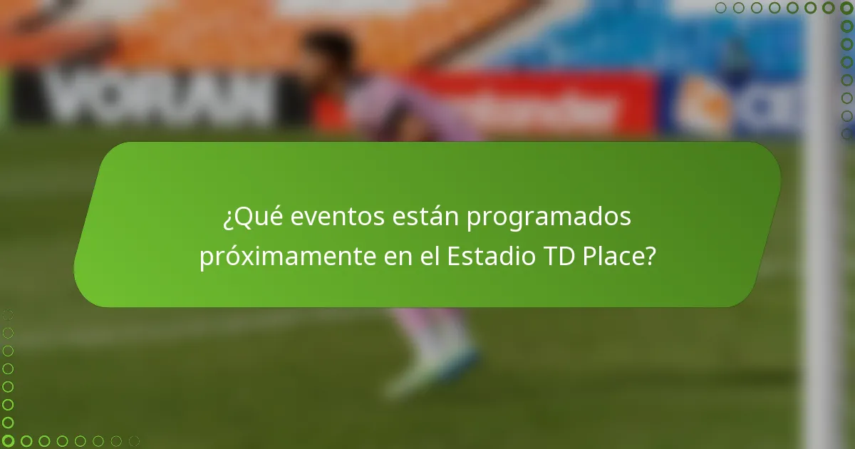 ¿Qué eventos están programados próximamente en el Estadio TD Place?