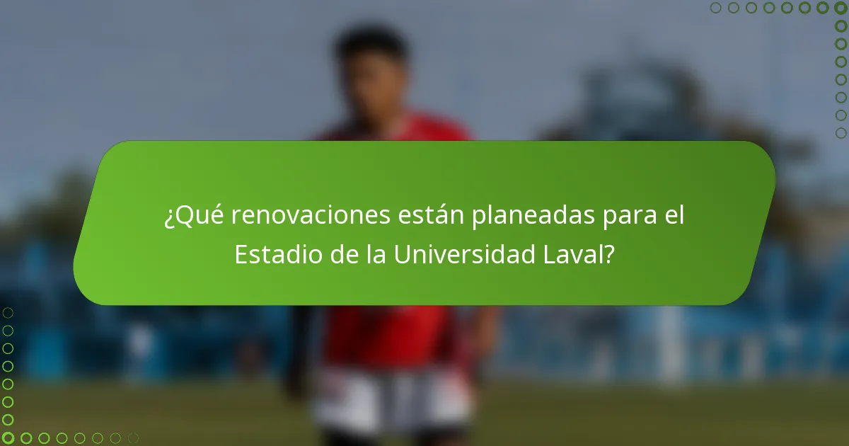 ¿Qué renovaciones están planeadas para el Estadio de la Universidad Laval?