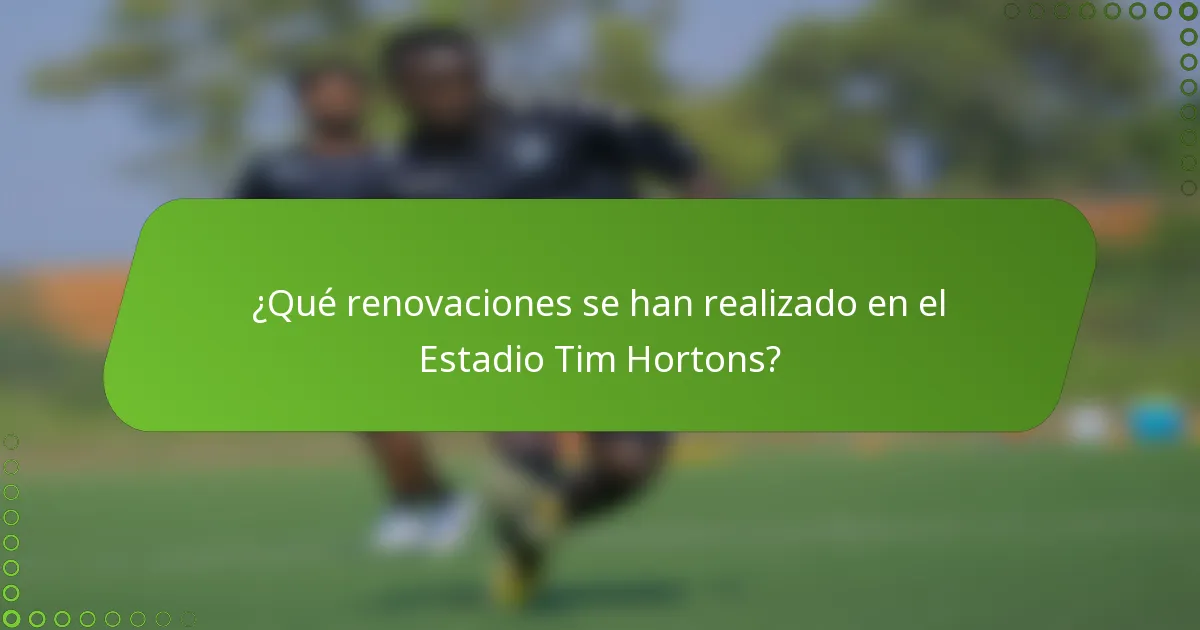 ¿Qué renovaciones se han realizado en el Estadio Tim Hortons?
