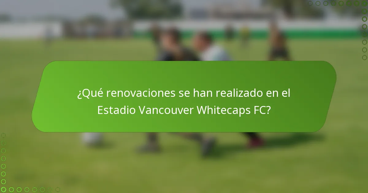 ¿Qué renovaciones se han realizado en el Estadio Vancouver Whitecaps FC?