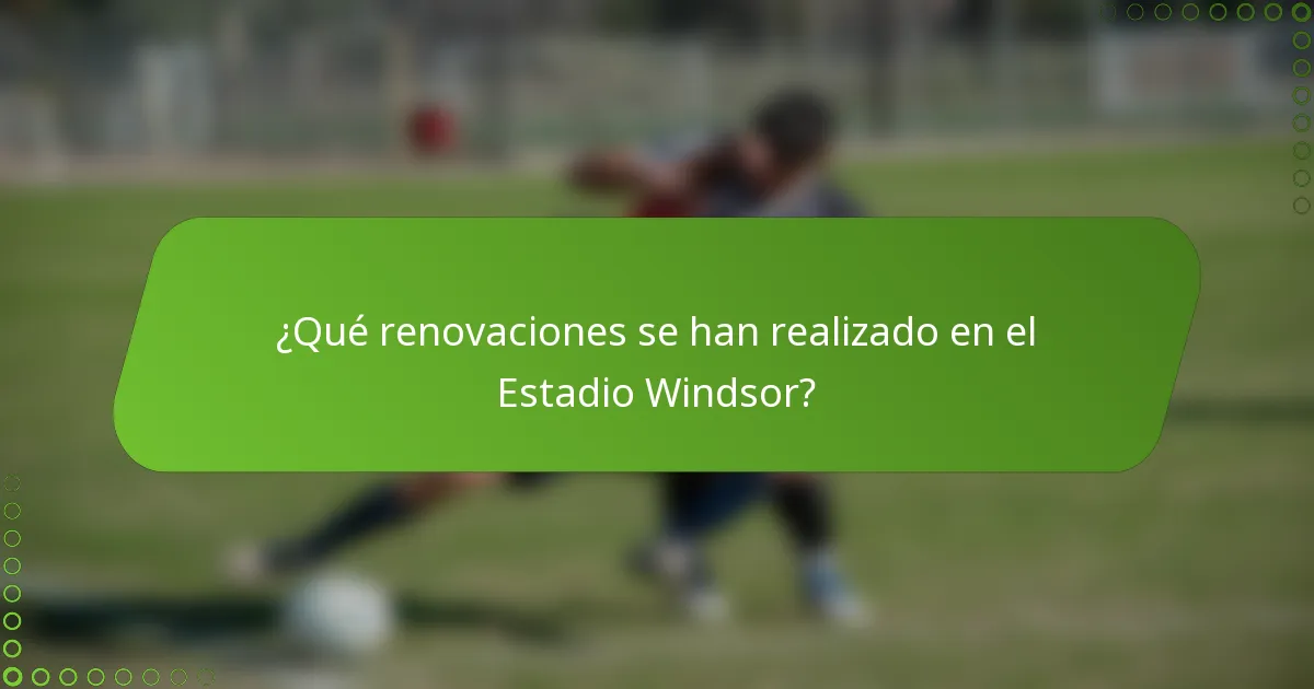 ¿Qué renovaciones se han realizado en el Estadio Windsor?